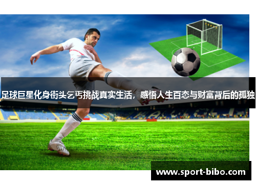 足球巨星化身街头乞丐挑战真实生活，感悟人生百态与财富背后的孤独