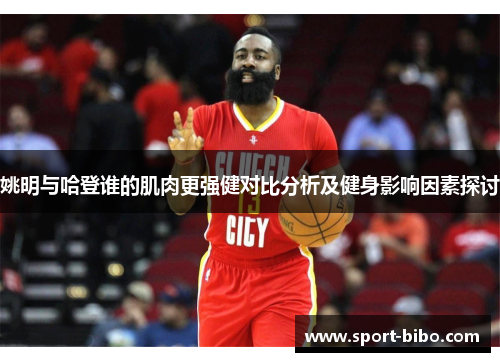 姚明与哈登谁的肌肉更强健对比分析及健身影响因素探讨