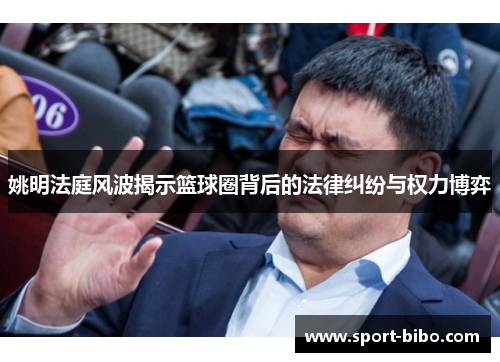 姚明法庭风波揭示篮球圈背后的法律纠纷与权力博弈