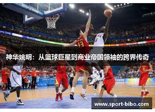 神华姚明：从篮球巨星到商业帝国领袖的跨界传奇