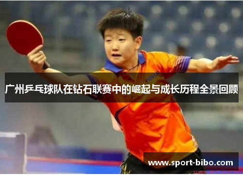 广州乒乓球队在钻石联赛中的崛起与成长历程全景回顾