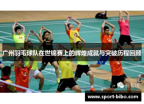 广州羽毛球队在世锦赛上的辉煌成就与突破历程回顾