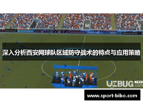 深入分析西安网球队区域防守战术的特点与应用策略