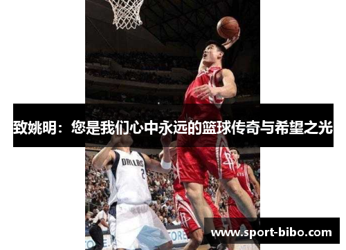 致姚明:您是我们心中永远的篮球传奇与希望之光