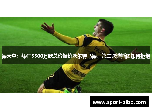 德天空：拜仁5500万欧总价报价沃尔特马德，第二次遭斯图加特拒绝